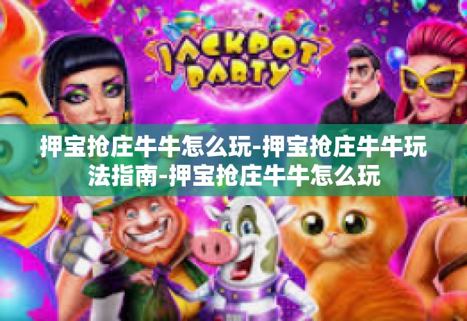 押宝抢庄牛牛怎么玩-押宝抢庄牛牛玩法指南-押宝抢庄牛牛怎么玩