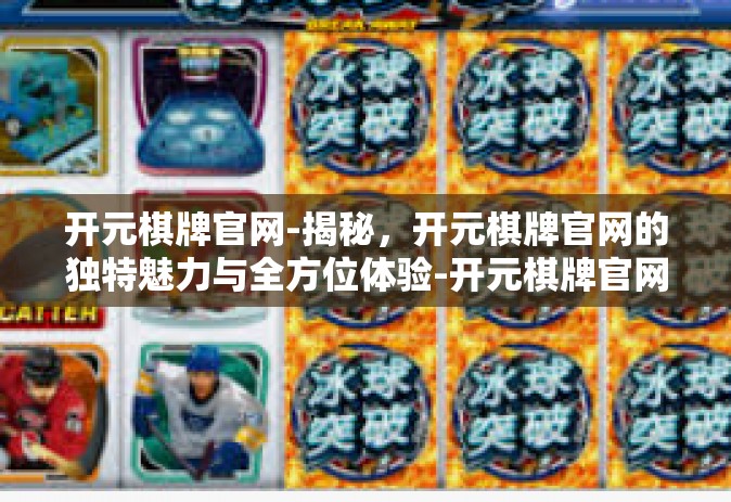 开元棋牌官网-揭秘，开元棋牌官网的独特魅力与全方位体验-开元棋牌官网
