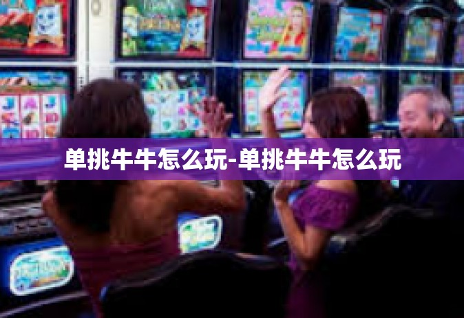 单挑牛牛怎么玩-单挑牛牛怎么玩