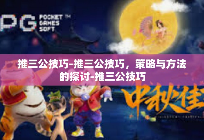 推三公技巧-推三公技巧，策略与方法的探讨-推三公技巧