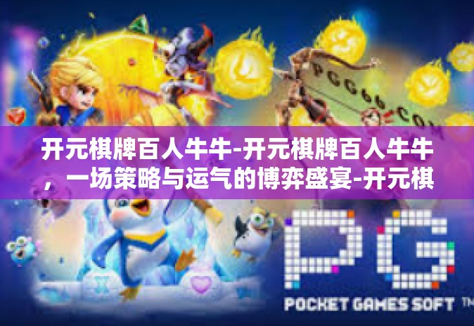 开元棋牌百人牛牛-开元棋牌百人牛牛，一场策略与运气的博弈盛宴-开元棋牌百人牛牛