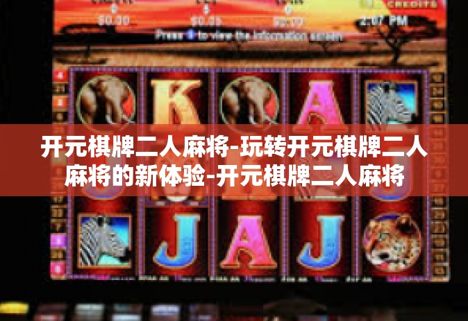 开元棋牌二人麻将-玩转开元棋牌二人麻将的新体验-开元棋牌二人麻将