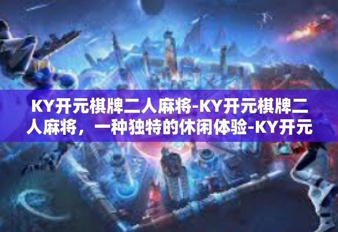 KY开元棋牌二人麻将-KY开元棋牌二人麻将，一种独特的休闲体验-KY开元棋牌二人麻将