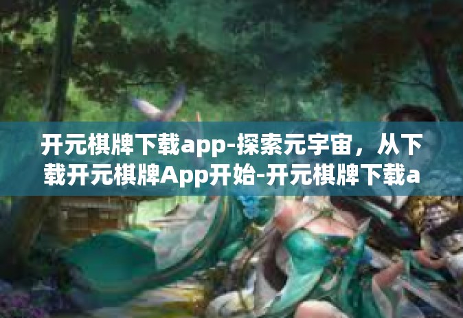 开元棋牌下载app-探索元宇宙，从下载开元棋牌App开始-开元棋牌下载app