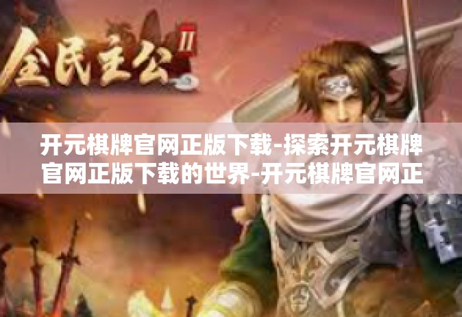 开元棋牌官网正版下载-探索开元棋牌官网正版下载的世界-开元棋牌官网正版下载