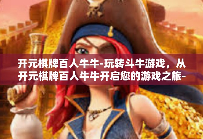 开元棋牌百人牛牛-玩转斗牛游戏，从开元棋牌百人牛牛开启您的游戏之旅-开元棋牌百人牛牛