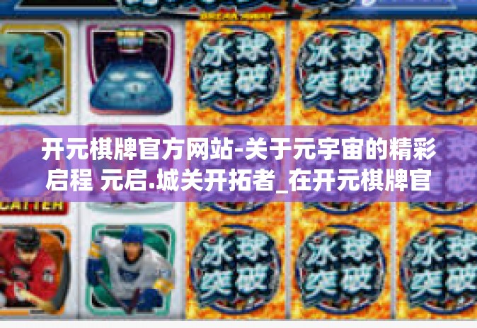 开元棋牌官方网站-关于元宇宙的精彩启程 元启.城关开拓者_在开元棋牌官方网站开启您的冒险之旅！开元棋牌官方网站