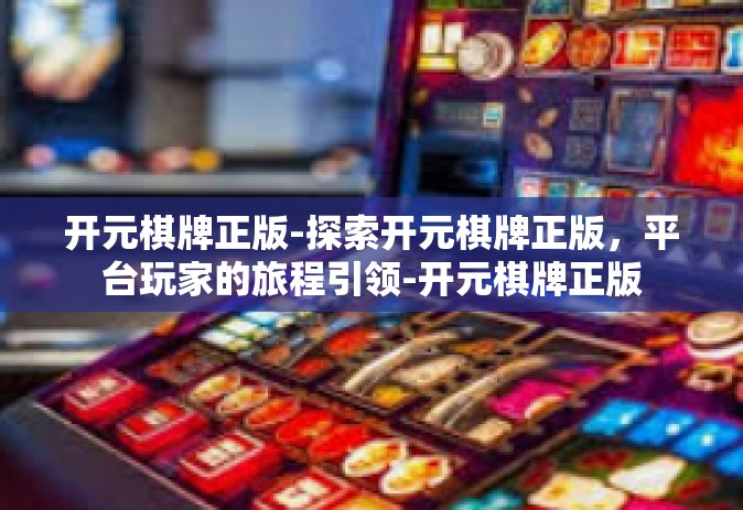 开元棋牌正版-探索开元棋牌正版，平台玩家的旅程引领-开元棋牌正版