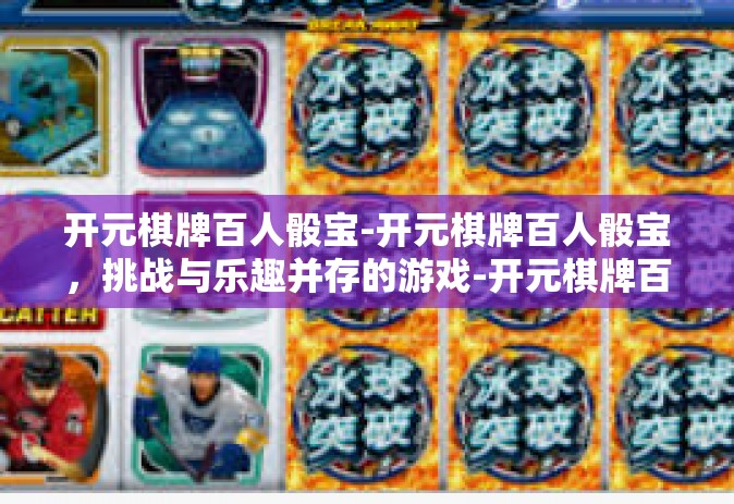 开元棋牌百人骰宝-开元棋牌百人骰宝，挑战与乐趣并存的游戏-开元棋牌百人骰宝