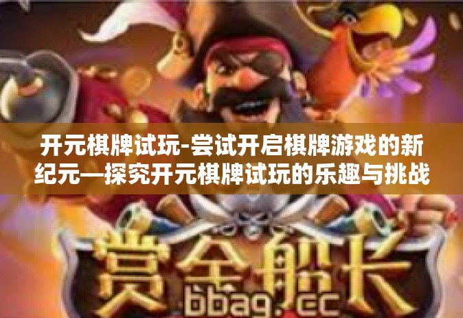 开元棋牌试玩-尝试开启棋牌游戏的新纪元—探究开元棋牌试玩的乐趣与挑战-开元棋牌试玩
