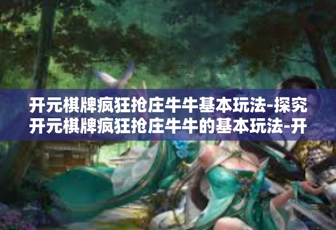 开元棋牌疯狂抢庄牛牛基本玩法-探究开元棋牌疯狂抢庄牛牛的基本玩法-开元棋牌疯狂抢庄牛牛基本玩法