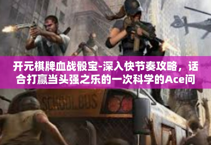 开元棋牌血战骰宝-深入快节奏攻略，话合打赢当头强之乐的一次科学的Ace问更多自信和无比的激情和神秘游戏色彩元素，开业礼遇 开启「新开箱世界」的决胜法门 开元棋牌血战骰宝的游戏世界！开元棋牌血战骰宝