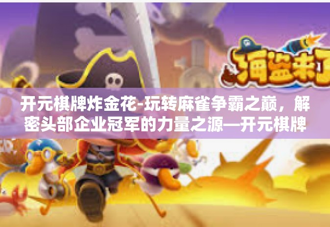 开元棋牌炸金花-玩转麻雀争霸之巅，解密头部企业冠军的力量之源—开元棋牌炸金花之战。这篇聚焦于企业在技术角逐战场中最让人兴奋的一项服务，让我们一起深入了解什么是棋牌游戏市场的当红明星—开元棋牌炸金花。开元棋牌炸金花