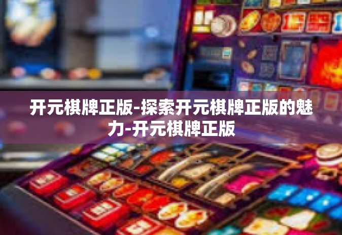 开元棋牌正版-探索开元棋牌正版的魅力-开元棋牌正版