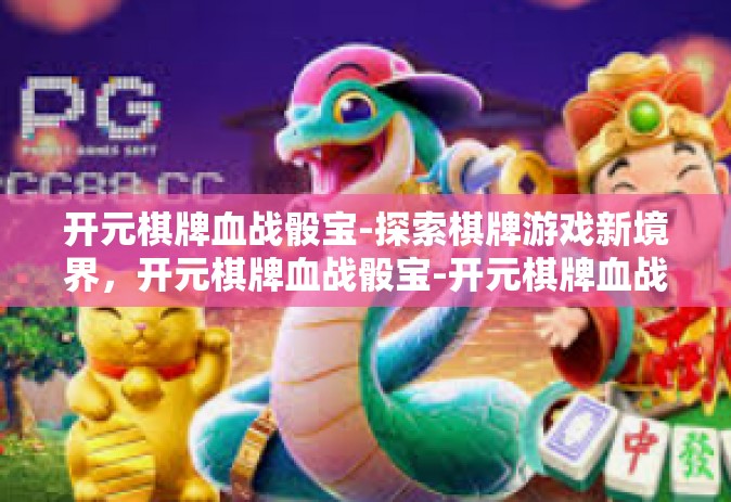 开元棋牌血战骰宝-探索棋牌游戏新境界，开元棋牌血战骰宝-开元棋牌血战骰宝