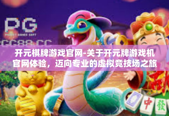 开元棋牌游戏官网-关于开元牌游戏机官网体验，迈向专业的虚拟竞技场之旅-开元棋牌游戏官网