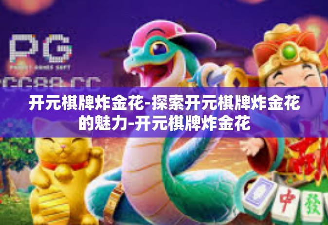 开元棋牌炸金花-探索开元棋牌炸金花的魅力-开元棋牌炸金花