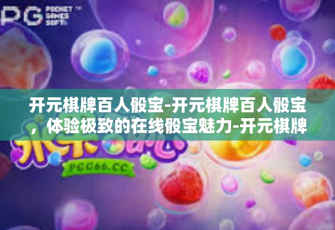开元棋牌百人骰宝-开元棋牌百人骰宝，体验极致的在线骰宝魅力-开元棋牌百人骰宝