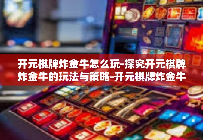 开元棋牌炸金牛怎么玩-探究开元棋牌炸金牛的玩法与策略-开元棋牌炸金牛怎么玩