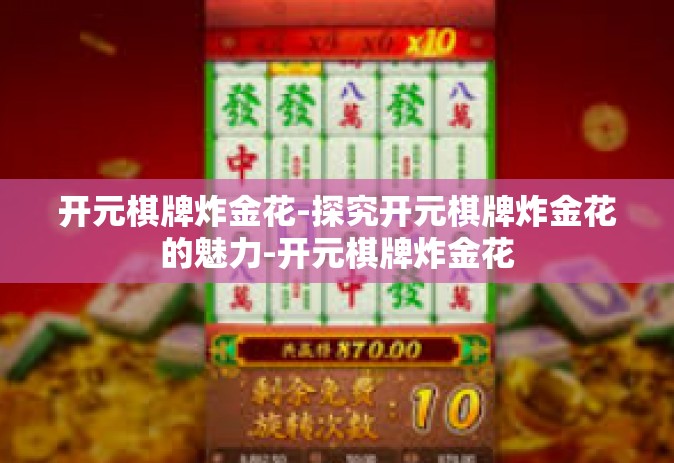 开元棋牌炸金花-探究开元棋牌炸金花的魅力-开元棋牌炸金花