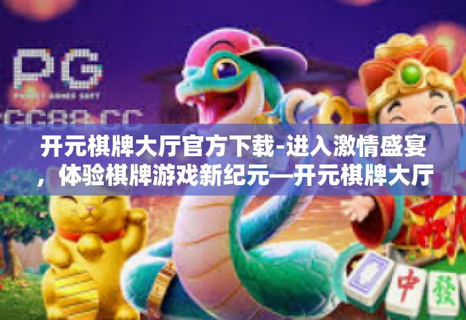开元棋牌大厅官方下载-进入激情盛宴，体验棋牌游戏新纪元—开元棋牌大厅官方下载指南-开元棋牌大厅官方下载
