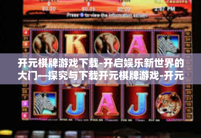 开元棋牌游戏下载-开启娱乐新世界的大门—探究与下载开元棋牌游戏-开元棋牌游戏下载