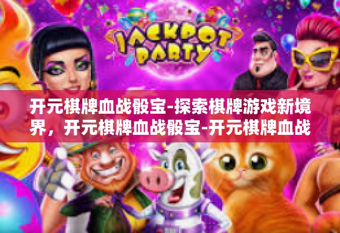 开元棋牌血战骰宝-探索棋牌游戏新境界，开元棋牌血战骰宝-开元棋牌血战骰宝