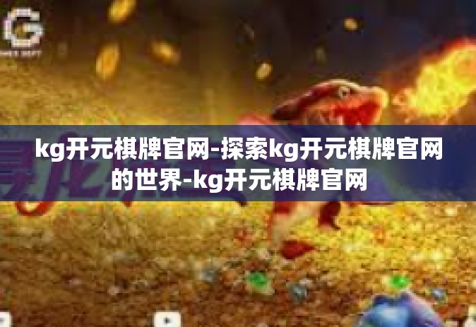kg开元棋牌官网-探索kg开元棋牌官网的世界-kg开元棋牌官网
