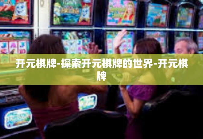 开元棋牌-探索开元棋牌的世界-开元棋牌
