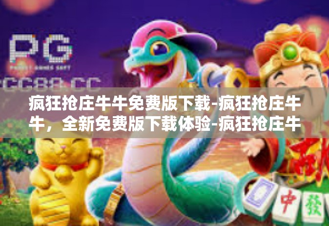 疯狂抢庄牛牛免费版下载-疯狂抢庄牛牛，全新免费版下载体验-疯狂抢庄牛牛免费版下载