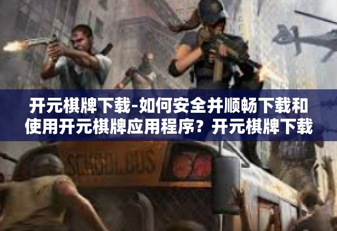 开元棋牌下载-如何安全并顺畅下载和使用开元棋牌应用程序？开元棋牌下载