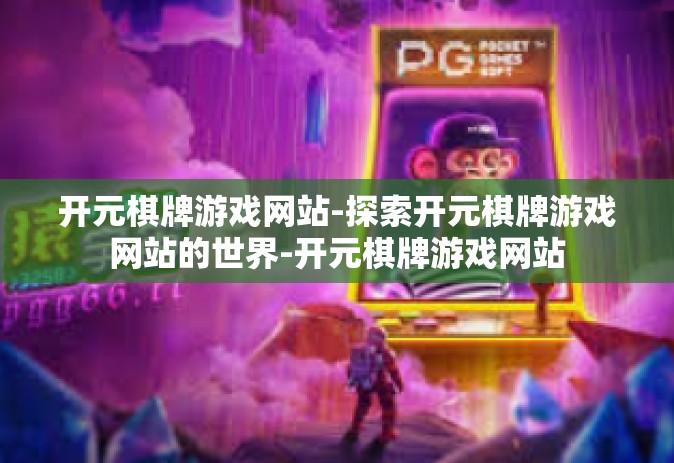 开元棋牌游戏网站-探索开元棋牌游戏网站的世界-开元棋牌游戏网站