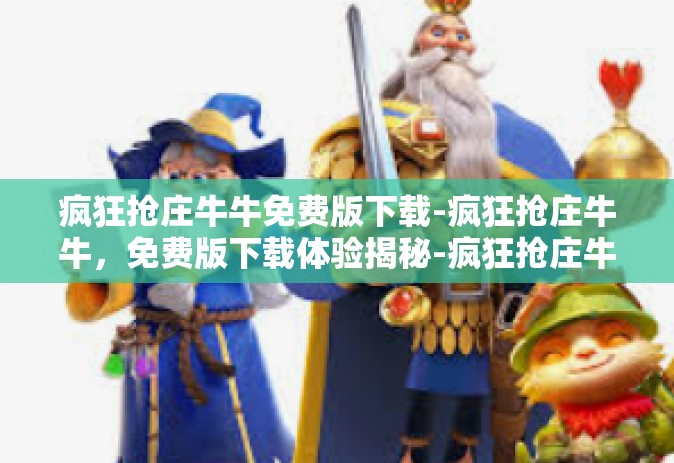 疯狂抢庄牛牛免费版下载-疯狂抢庄牛牛，免费版下载体验揭秘-疯狂抢庄牛牛免费版下载