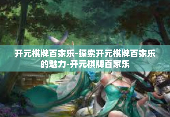 开元棋牌百家乐-探索开元棋牌百家乐的魅力-开元棋牌百家乐
