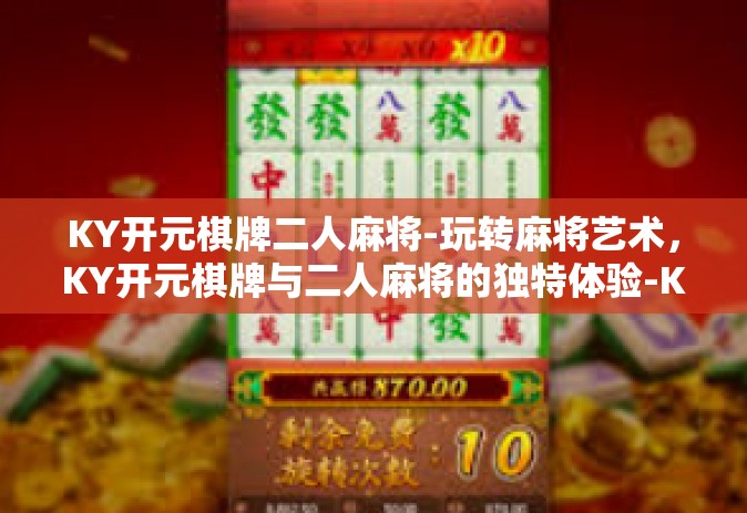 KY开元棋牌二人麻将-玩转麻将艺术，KY开元棋牌与二人麻将的独特体验-KY开元棋牌二人麻将