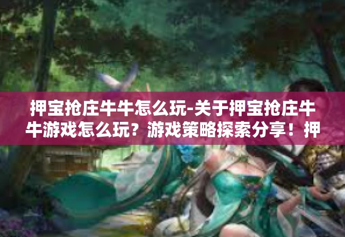 押宝抢庄牛牛怎么玩-关于押宝抢庄牛牛游戏怎么玩？游戏策略探索分享！押宝抢庄牛牛怎么玩