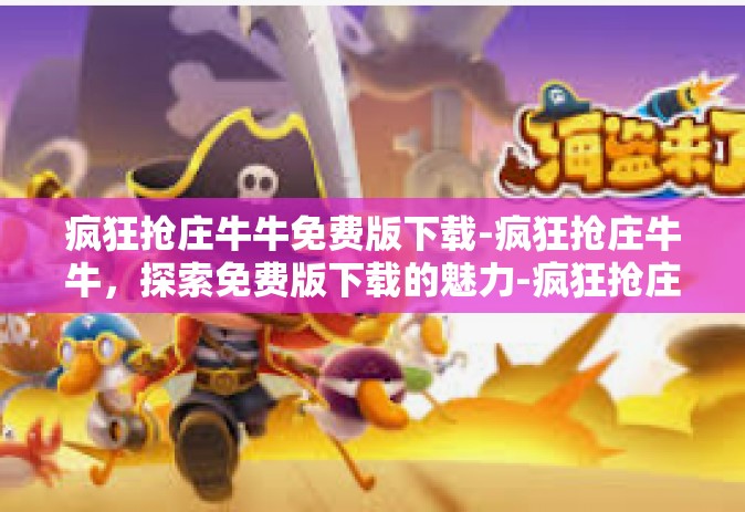 疯狂抢庄牛牛免费版下载-疯狂抢庄牛牛，探索免费版下载的魅力-疯狂抢庄牛牛免费版下载