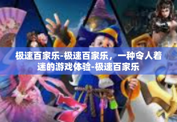 极速百家乐-极速百家乐，一种令人着迷的游戏体验-极速百家乐