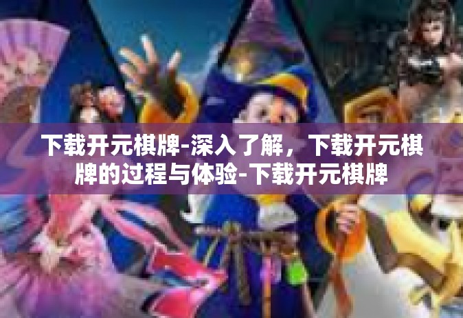 下载开元棋牌-深入了解，下载开元棋牌的过程与体验-下载开元棋牌