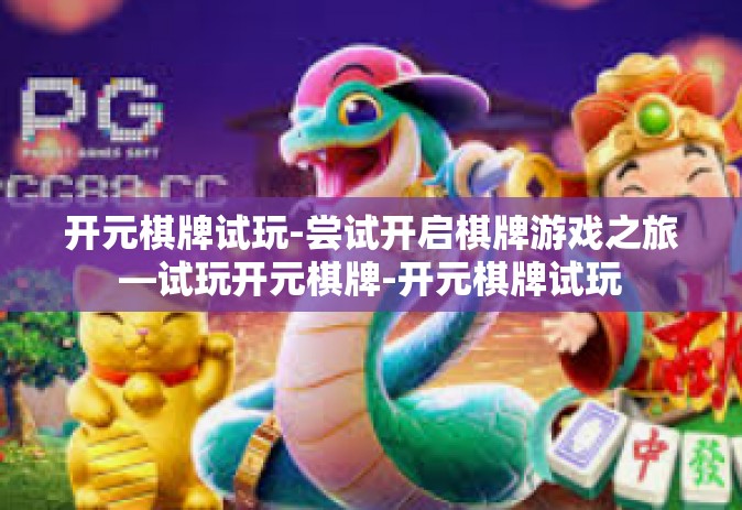 开元棋牌试玩-尝试开启棋牌游戏之旅—试玩开元棋牌-开元棋牌试玩