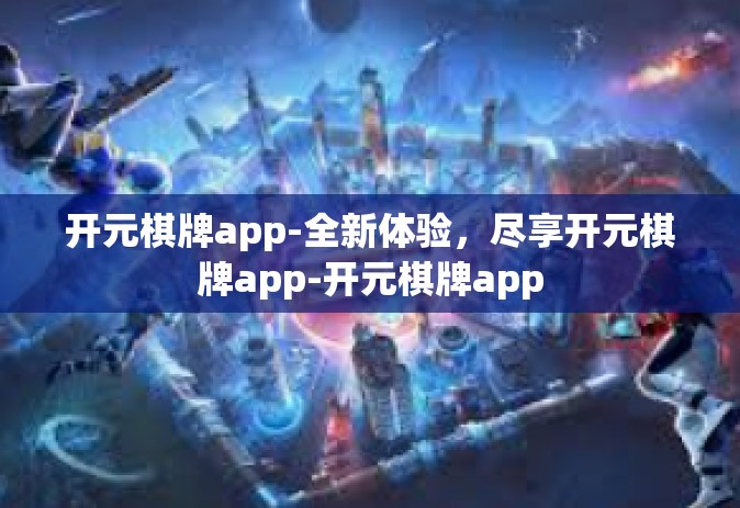 开元棋牌app-全新体验，尽享开元棋牌app-开元棋牌app