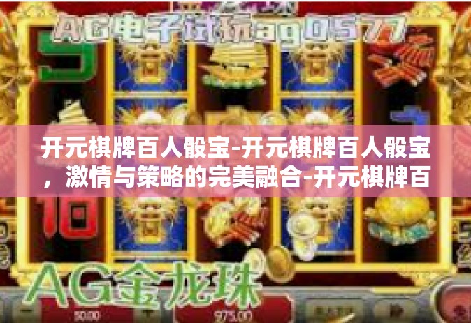 开元棋牌百人骰宝-开元棋牌百人骰宝，激情与策略的完美融合-开元棋牌百人骰宝
