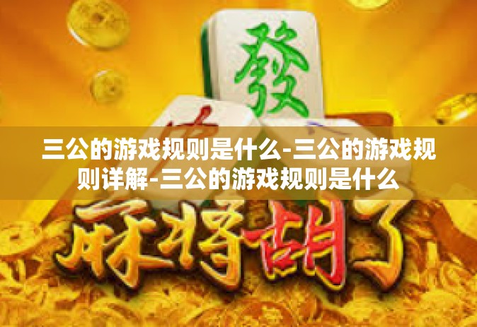 三公的游戏规则是什么-三公的游戏规则详解-三公的游戏规则是什么
