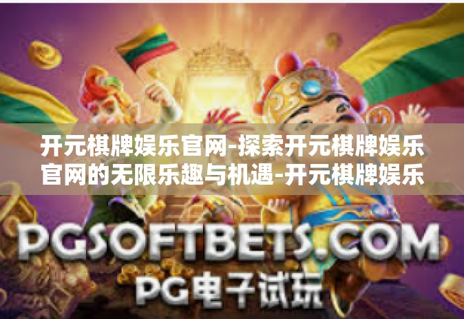 开元棋牌娱乐官网-探索开元棋牌娱乐官网的无限乐趣与机遇-开元棋牌娱乐官网