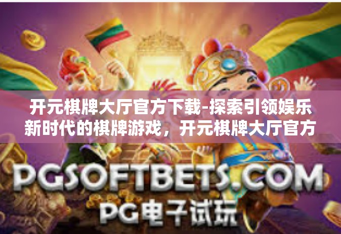 开元棋牌大厅官方下载-探索引领娱乐新时代的棋牌游戏，开元棋牌大厅官方下载-开元棋牌大厅官方下载