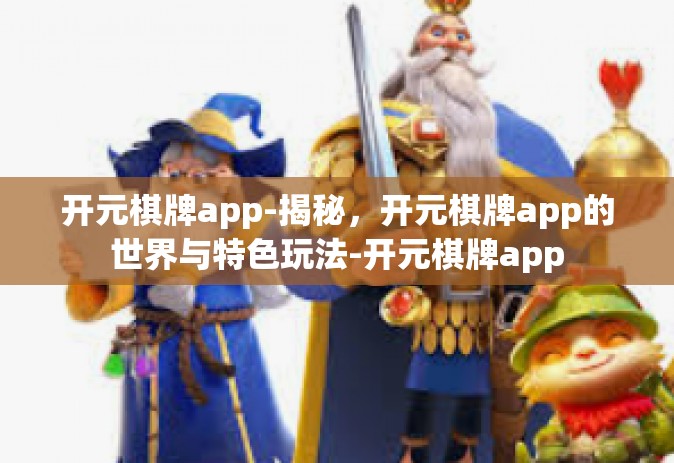开元棋牌app-揭秘，开元棋牌app的世界与特色玩法-开元棋牌app
