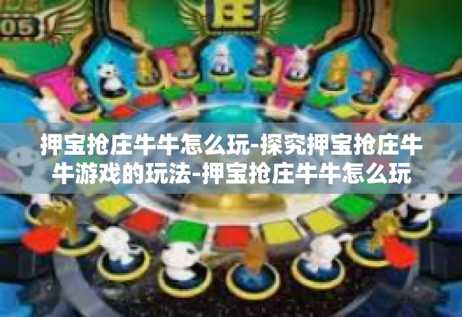 押宝抢庄牛牛怎么玩-探究押宝抢庄牛牛游戏的玩法-押宝抢庄牛牛怎么玩