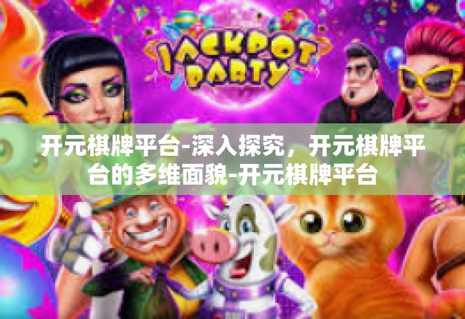 开元棋牌平台-深入探究，开元棋牌平台的多维面貌-开元棋牌平台