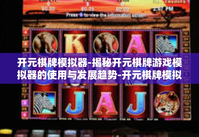 开元棋牌模拟器-揭秘开元棋牌游戏模拟器的使用与发展趋势-开元棋牌模拟器