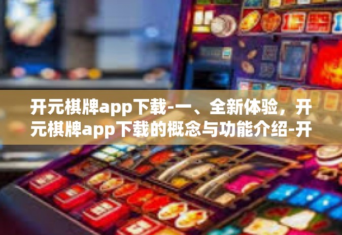 开元棋牌app下载-一、全新体验，开元棋牌app下载的概念与功能介绍-开元棋牌app下载